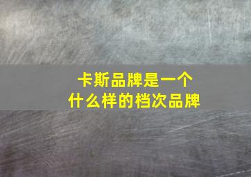 卡斯品牌是一个什么样的档次品牌