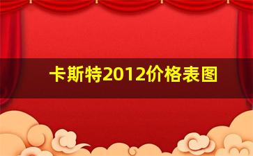 卡斯特2012价格表图