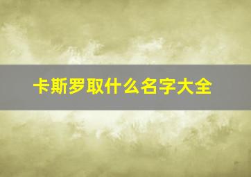 卡斯罗取什么名字大全