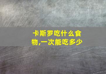 卡斯罗吃什么食物,一次能吃多少