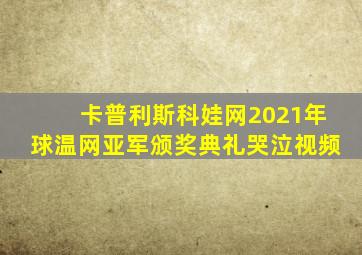 卡普利斯科娃网2021年球温网亚军颁奖典礼哭泣视频