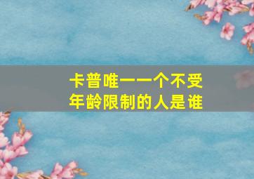 卡普唯一一个不受年龄限制的人是谁