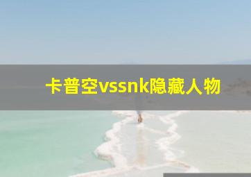 卡普空vssnk隐藏人物