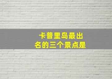 卡普里岛最出名的三个景点是