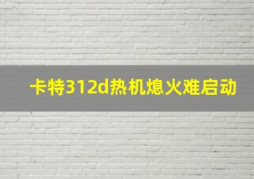 卡特312d热机熄火难启动