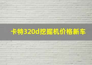 卡特320d挖掘机价格新车