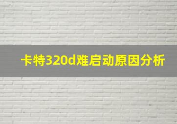 卡特320d难启动原因分析