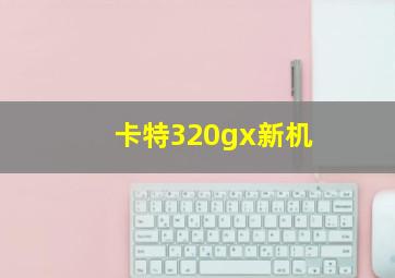 卡特320gx新机