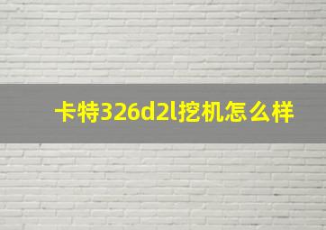 卡特326d2l挖机怎么样