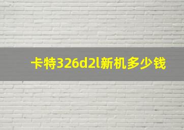 卡特326d2l新机多少钱