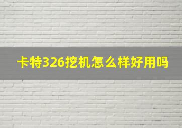 卡特326挖机怎么样好用吗