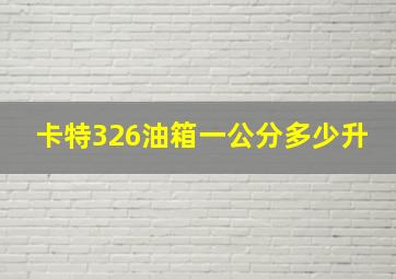 卡特326油箱一公分多少升