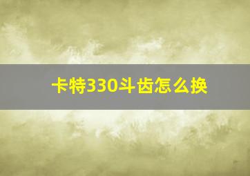 卡特330斗齿怎么换