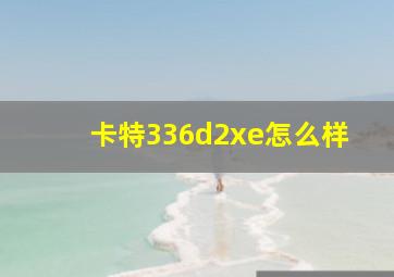 卡特336d2xe怎么样