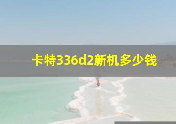 卡特336d2新机多少钱