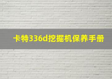 卡特336d挖掘机保养手册