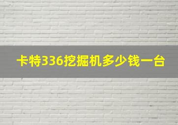 卡特336挖掘机多少钱一台