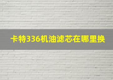 卡特336机油滤芯在哪里换