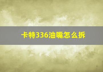 卡特336油嘴怎么拆