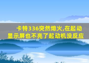 卡特336突然熄火,在起动显示屏也不亮了起动机没反应