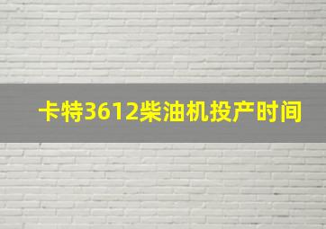 卡特3612柴油机投产时间