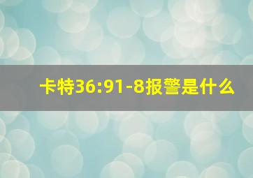 卡特36:91-8报警是什么