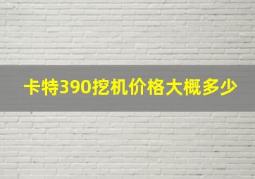 卡特390挖机价格大概多少