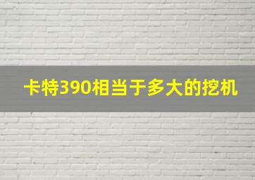 卡特390相当于多大的挖机