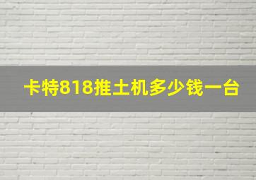 卡特818推土机多少钱一台