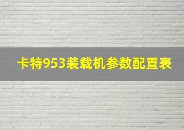 卡特953装载机参数配置表