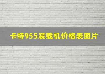 卡特955装载机价格表图片