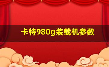 卡特980g装载机参数