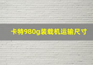 卡特980g装载机运输尺寸