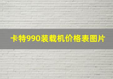 卡特990装载机价格表图片