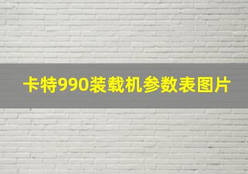 卡特990装载机参数表图片