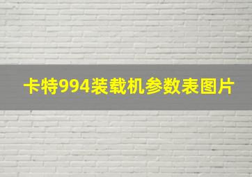 卡特994装载机参数表图片