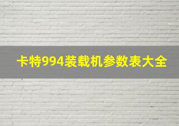 卡特994装载机参数表大全