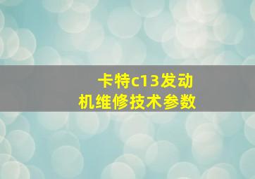 卡特c13发动机维修技术参数