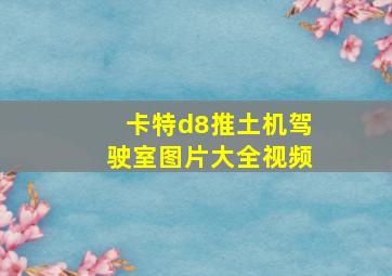 卡特d8推土机驾驶室图片大全视频