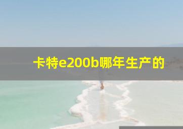 卡特e200b哪年生产的