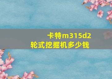 卡特m315d2轮式挖掘机多少钱