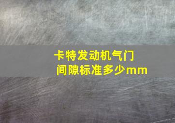 卡特发动机气门间隙标准多少mm