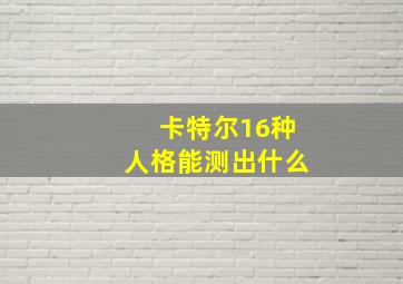 卡特尔16种人格能测出什么