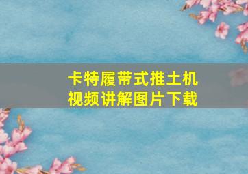 卡特履带式推土机视频讲解图片下载