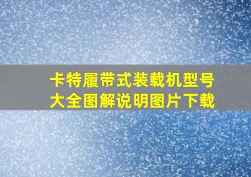 卡特履带式装载机型号大全图解说明图片下载