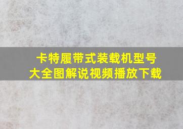 卡特履带式装载机型号大全图解说视频播放下载