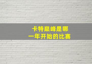 卡特巅峰是哪一年开始的比赛