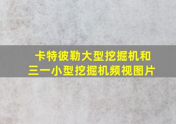 卡特彼勒大型挖掘机和三一小型挖掘机频视图片