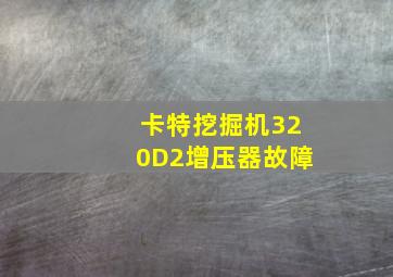 卡特挖掘机320D2增压器故障