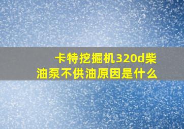 卡特挖掘机320d柴油泵不供油原因是什么